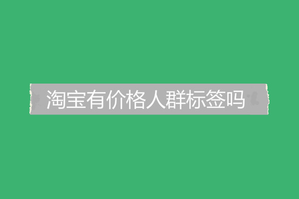 淘寶有價(jià)格人群標(biāo)簽嗎